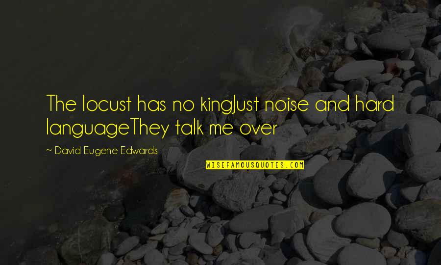 Hard Talk Quotes By David Eugene Edwards: The locust has no kingJust noise and hard