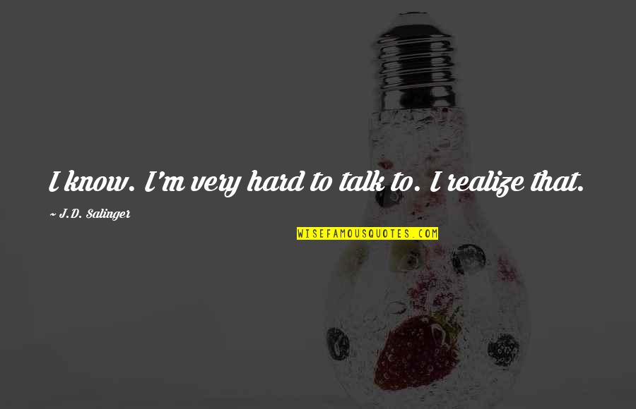 Hard Talk Quotes By J.D. Salinger: I know. I'm very hard to talk to.