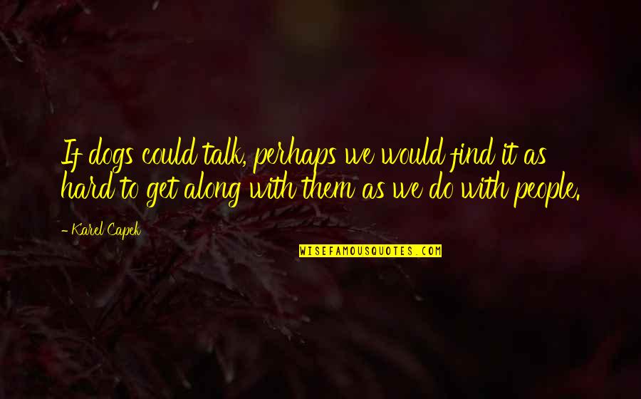 Hard Talk Quotes By Karel Capek: If dogs could talk, perhaps we would find