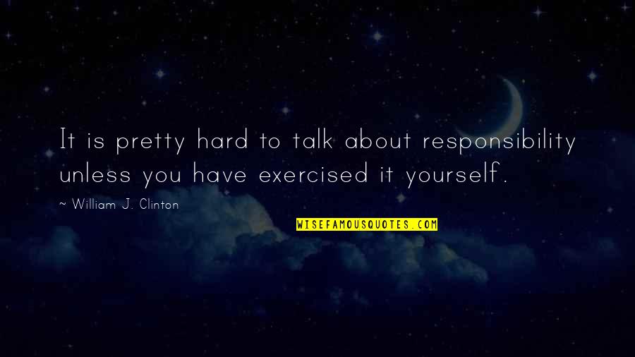 Hard Talk Quotes By William J. Clinton: It is pretty hard to talk about responsibility