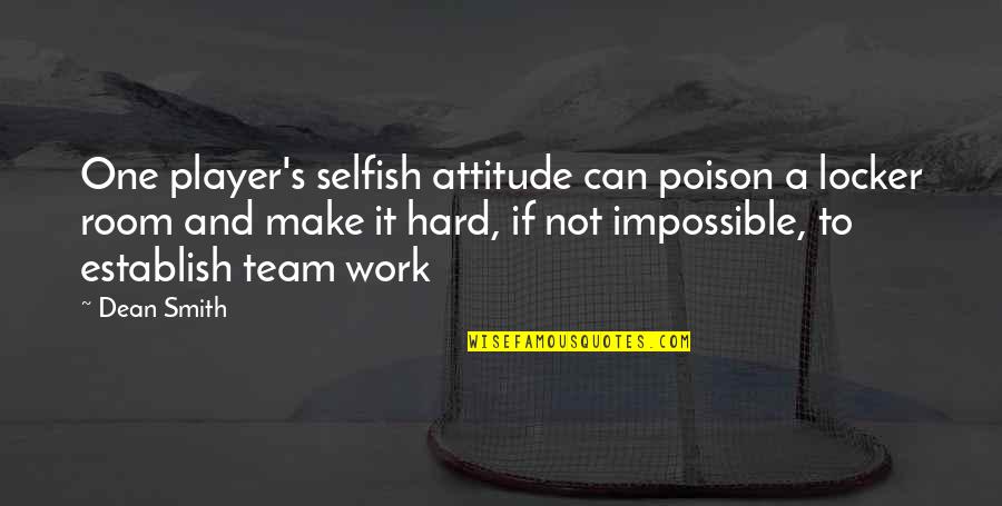 Hard Team Quotes By Dean Smith: One player's selfish attitude can poison a locker Hard Team Quotes By Dean Smith: One player's selfish attitude can poison a locker