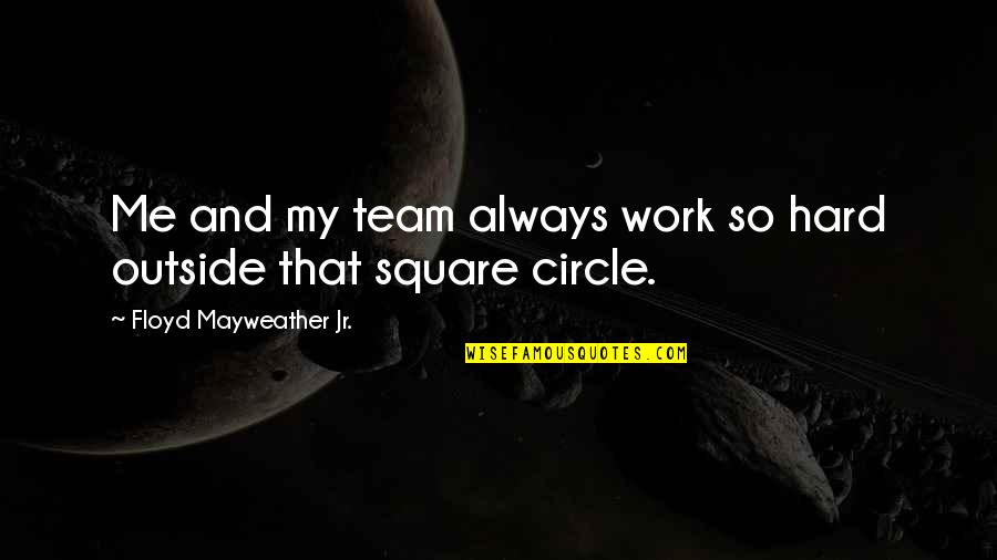 Hard Team Quotes By Floyd Mayweather Jr.: Me and my team always work so hard Hard Team Quotes By Floyd Mayweather Jr.: Me and my team always work so hard