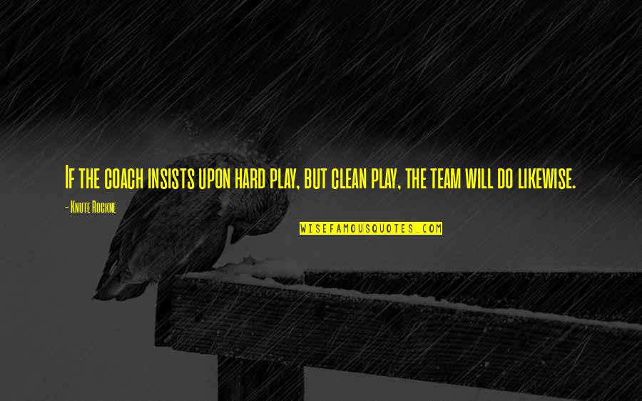 Hard Team Quotes By Knute Rockne: If the coach insists upon hard play, but