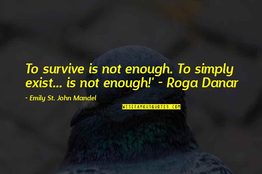 Hard Techno Quotes By Emily St. John Mandel: To survive is not enough. To simply exist...