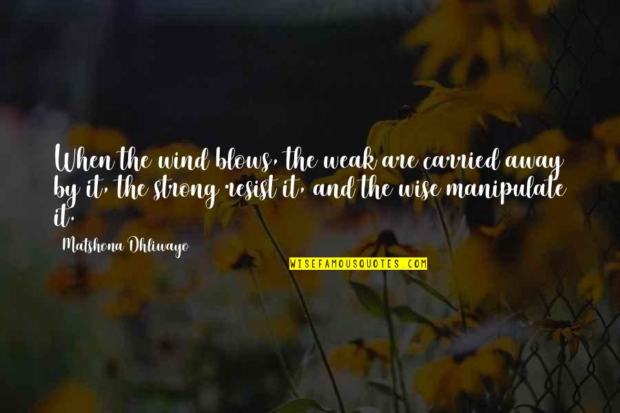 Hard Techno Quotes By Matshona Dhliwayo: When the wind blows, the weak are carried