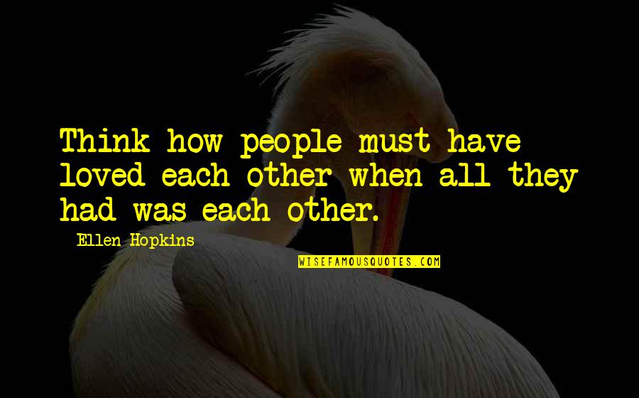 Hard Things Being Worth It Quotes By Ellen Hopkins: Think how people must have loved each other