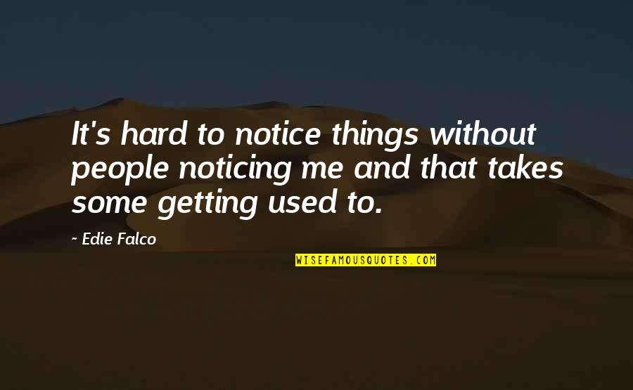 Hard Things Quotes By Edie Falco: It's hard to notice things without people noticing