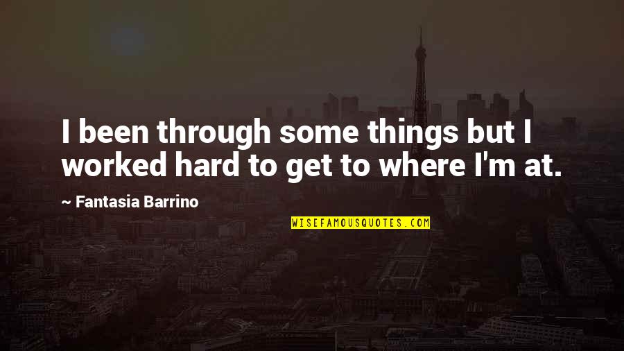 Hard Things Quotes By Fantasia Barrino: I been through some things but I worked