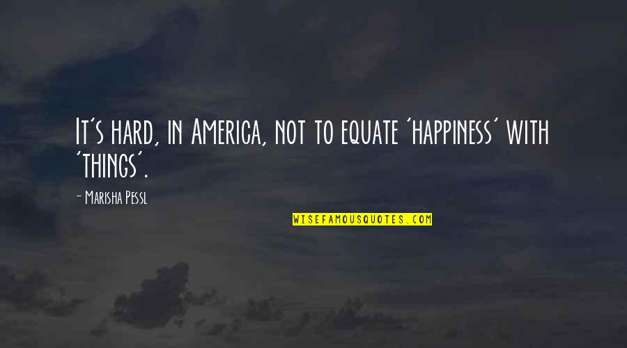 Hard Things Quotes By Marisha Pessl: It's hard, in America, not to equate 'happiness'