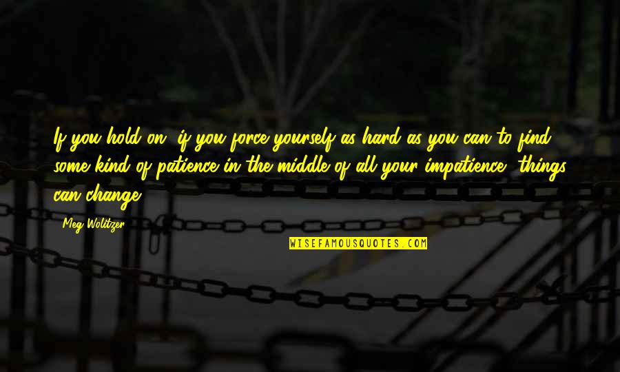 Hard Things Quotes By Meg Wolitzer: If you hold on, if you force yourself