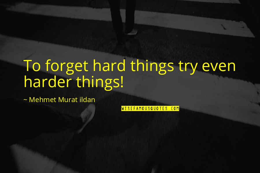 Hard Things Quotes By Mehmet Murat Ildan: To forget hard things try even harder things!