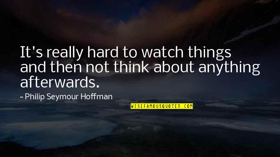 Hard Things Quotes By Philip Seymour Hoffman: It's really hard to watch things and then