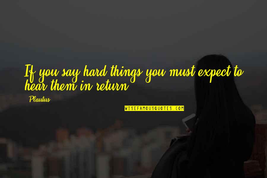 Hard Things Quotes By Plautus: If you say hard things you must expect
