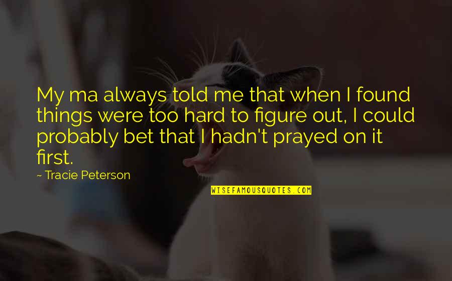Hard Things Quotes By Tracie Peterson: My ma always told me that when I