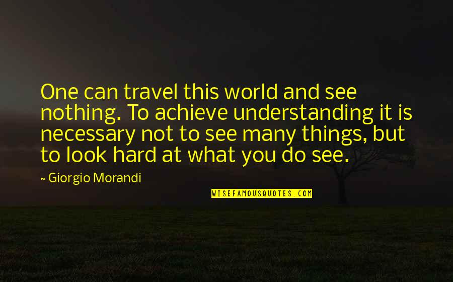 Hard Things To Do Quotes By Giorgio Morandi: One can travel this world and see nothing.