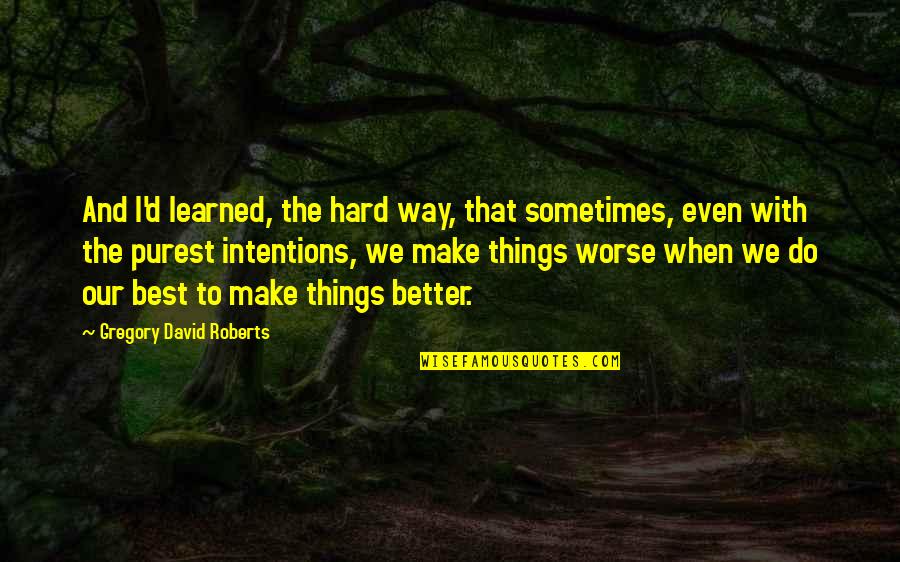 Hard Things To Do Quotes By Gregory David Roberts: And I'd learned, the hard way, that sometimes,