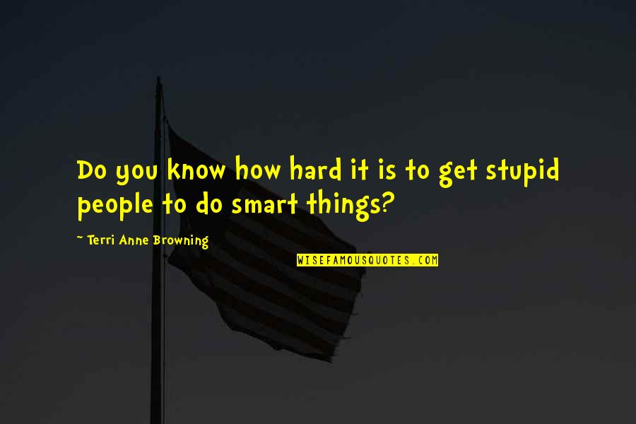 Hard Things To Do Quotes By Terri Anne Browning: Do you know how hard it is to