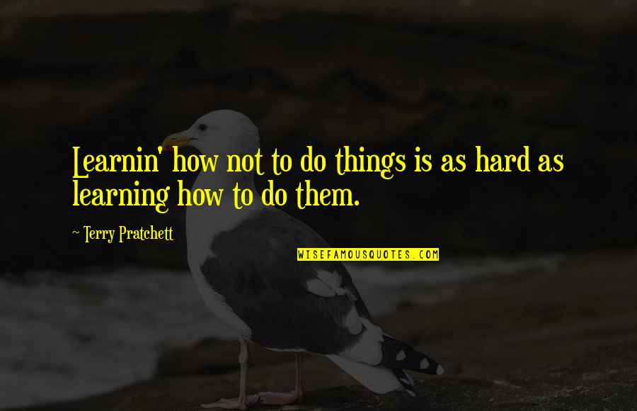 Hard Things To Do Quotes By Terry Pratchett: Learnin' how not to do things is as