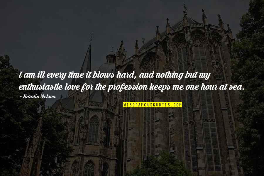 Hard Time But I Love You Quotes By Horatio Nelson: I am ill every time it blows hard, Hard Time But I Love You Quotes By Horatio Nelson: I am ill every time it blows hard,