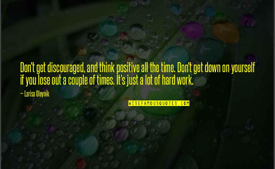 Hard Time Couple Quotes By Larisa Oleynik: Don't get discouraged, and think positive all the Hard Time Couple Quotes By Larisa Oleynik: Don't get discouraged, and think positive all the