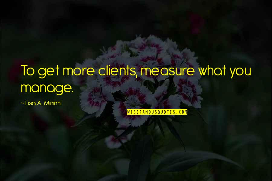 Hard Time In Friendship Quotes By Lisa A. Mininni: To get more clients, measure what you manage.