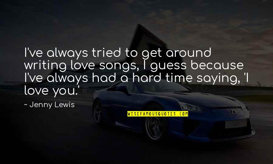 Hard Time In Love Quotes By Jenny Lewis: I've always tried to get around writing love Hard Time In Love Quotes By Jenny Lewis: I've always tried to get around writing love