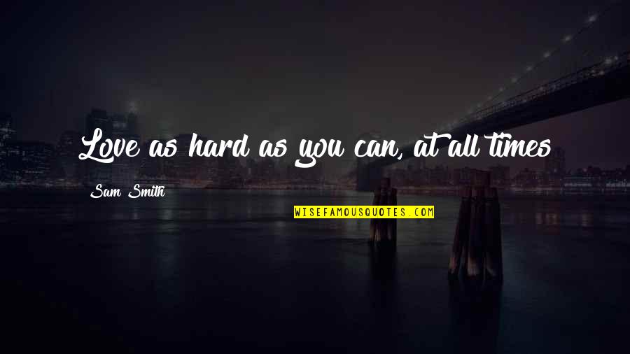 Hard Time In Love Quotes By Sam Smith: Love as hard as you can, at all Hard Time In Love Quotes By Sam Smith: Love as hard as you can, at all