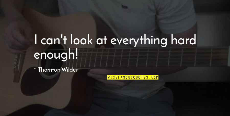 Hard Time In Love Quotes By Thornton Wilder: I can't look at everything hard enough! Hard Time In Love Quotes By Thornton Wilder: I can't look at everything hard enough!