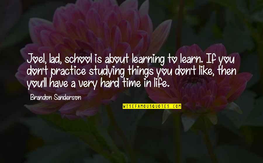 Hard Time In School Quotes By Brandon Sanderson: Joel, lad, school is about learning to learn.