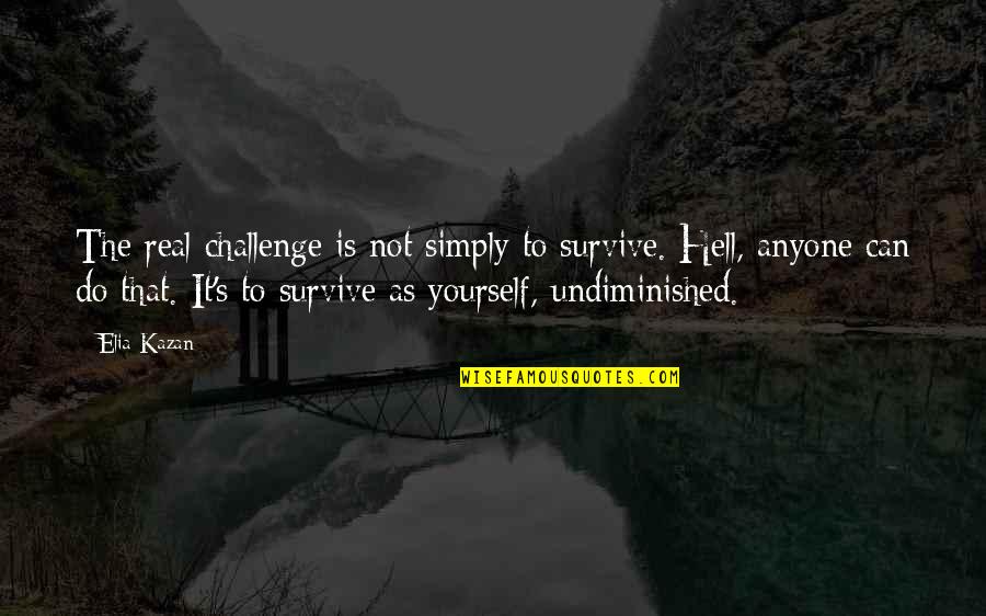 Hard Time Inspirational Quotes By Elia Kazan: The real challenge is not simply to survive.