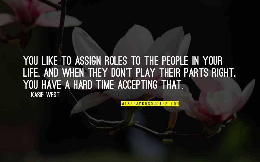 Hard Time Of Life Quotes By Kasie West: You like to assign roles to the people