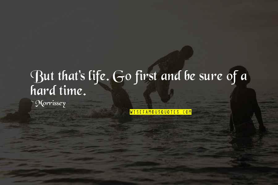 Hard Time Of Life Quotes By Morrissey: But that's life. Go first and be sure