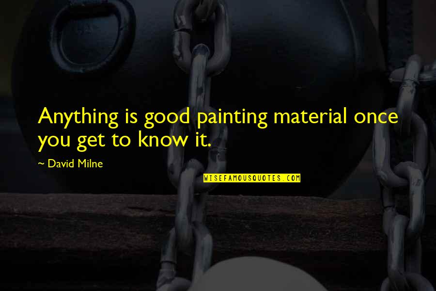 Hard Time With Family Quotes By David Milne: Anything is good painting material once you get