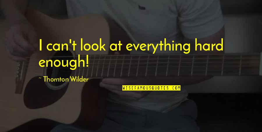 Hard Time With Love Quotes By Thornton Wilder: I can't look at everything hard enough!