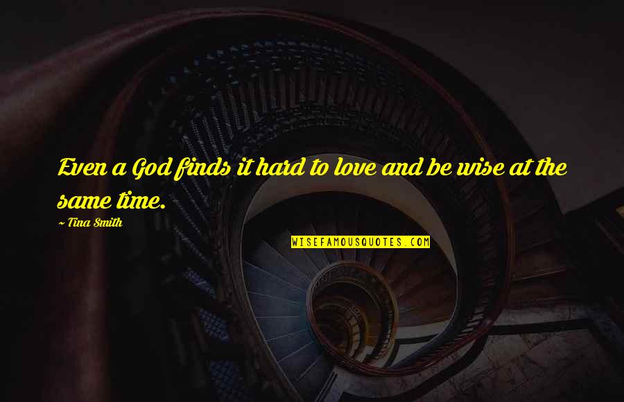 Hard Time With Love Quotes By Tina Smith: Even a God finds it hard to love
