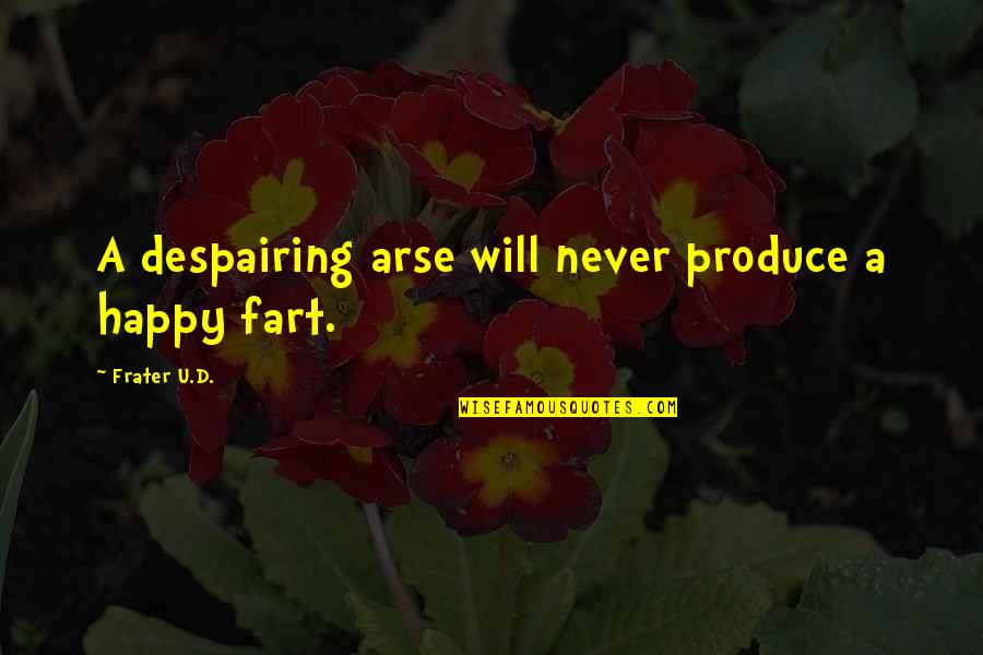 Hard Times And Faith Quotes By Frater U.D.: A despairing arse will never produce a happy Hard Times And Faith Quotes By Frater U.D.: A despairing arse will never produce a happy