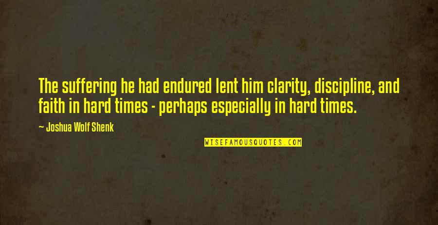 Hard Times And Faith Quotes By Joshua Wolf Shenk: The suffering he had endured lent him clarity, Hard Times And Faith Quotes By Joshua Wolf Shenk: The suffering he had endured lent him clarity,