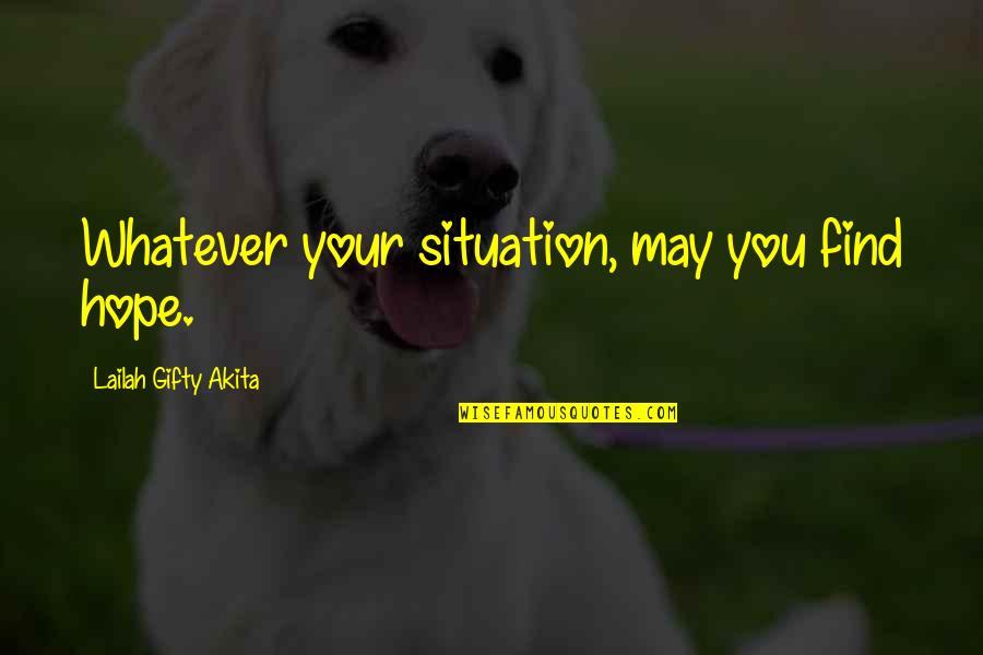 Hard Times And Faith Quotes By Lailah Gifty Akita: Whatever your situation, may you find hope. Hard Times And Faith Quotes By Lailah Gifty Akita: Whatever your situation, may you find hope.