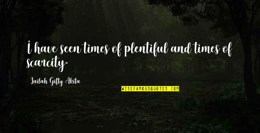 Hard Times And Faith Quotes By Lailah Gifty Akita: I have seen times of plentiful and times Hard Times And Faith Quotes By Lailah Gifty Akita: I have seen times of plentiful and times