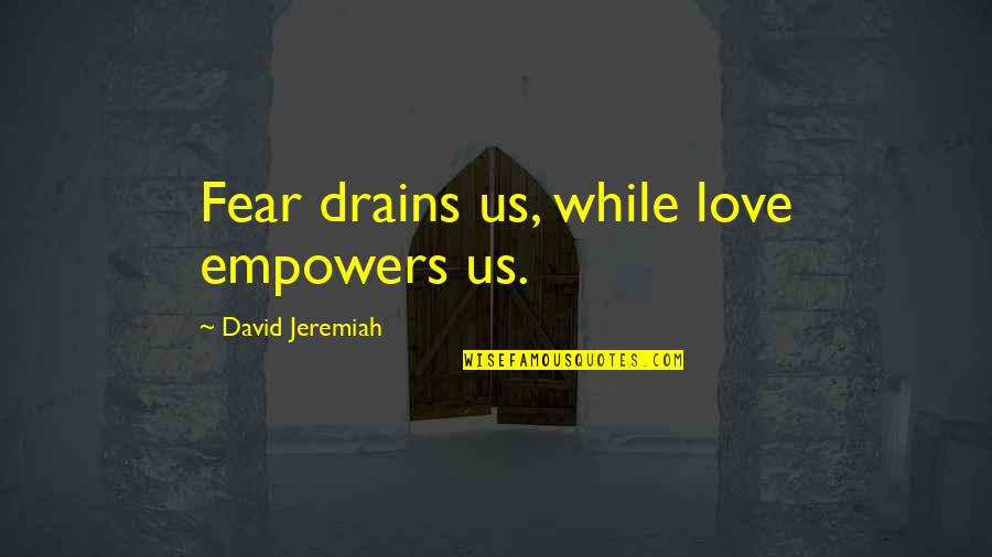 Hard Times And Family Quotes By David Jeremiah: Fear drains us, while love empowers us.