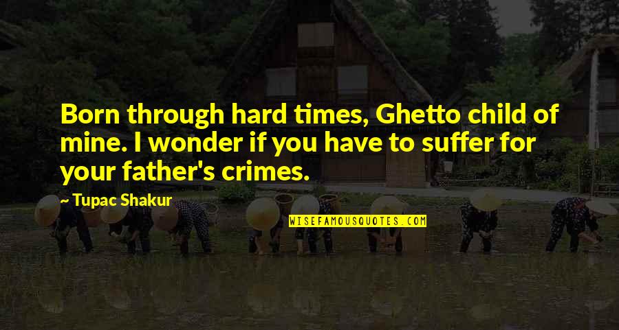 Hard Times And Family Quotes By Tupac Shakur: Born through hard times, Ghetto child of mine.