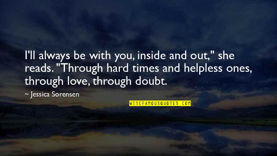 Hard Times And Love Quotes By Jessica Sorensen: I'll always be with you, inside and out,"