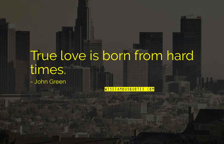Hard Times And Love Quotes By John Green: True love is born from hard times.