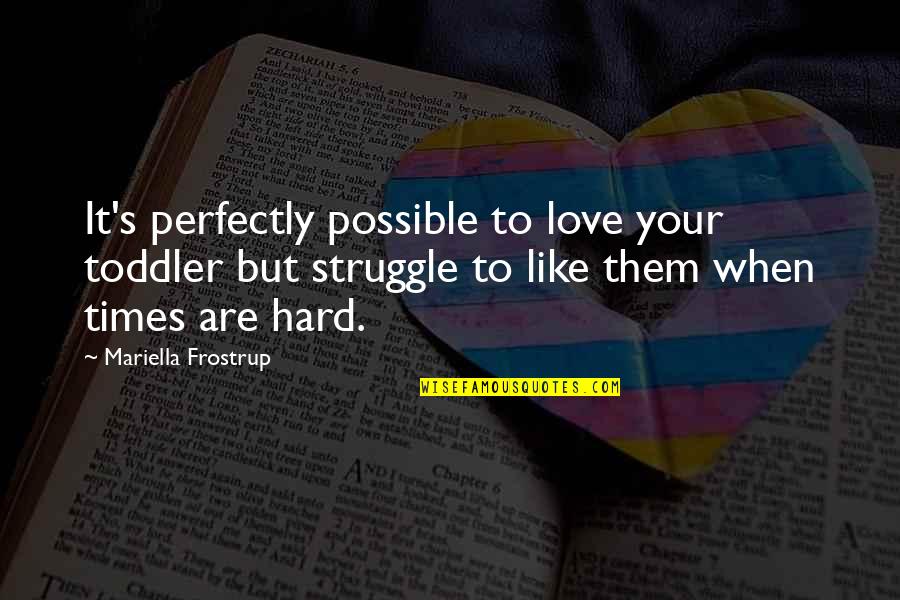 Hard Times And Love Quotes By Mariella Frostrup: It's perfectly possible to love your toddler but