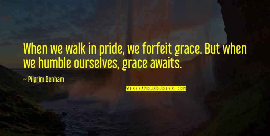 Hard Times Bible Quotes By Pilgrim Benham: When we walk in pride, we forfeit grace.