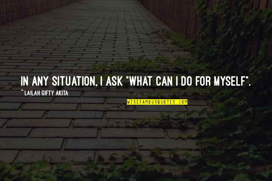 Hard Times In Life Quotes By Lailah Gifty Akita: In any situation, I ask "What can I