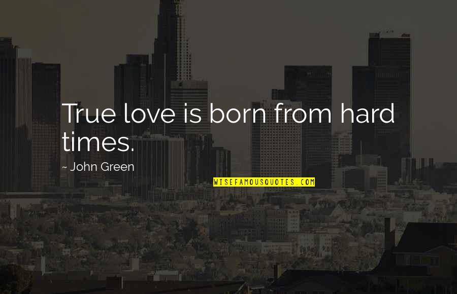 Hard Times Love Quotes By John Green: True love is born from hard times.