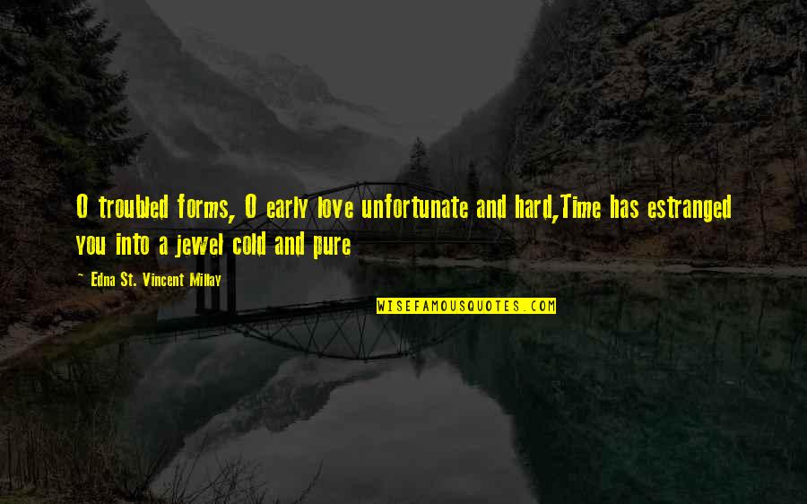 Hard Times Love You Quotes By Edna St. Vincent Millay: O troubled forms, O early love unfortunate and Hard Times Love You Quotes By Edna St. Vincent Millay: O troubled forms, O early love unfortunate and