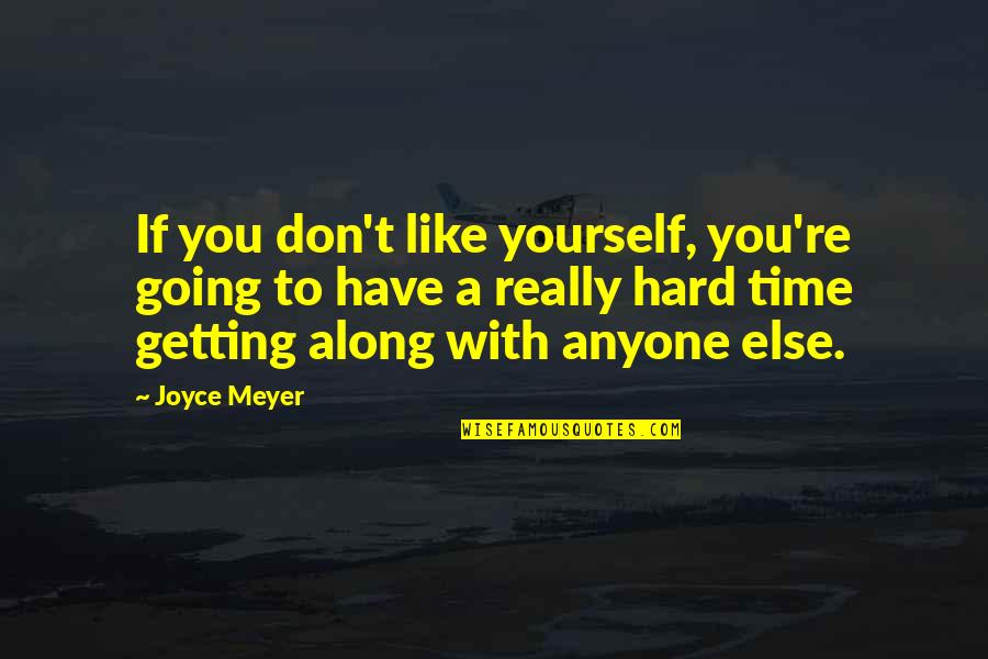 Hard Times Love You Quotes By Joyce Meyer: If you don't like yourself, you're going to Hard Times Love You Quotes By Joyce Meyer: If you don't like yourself, you're going to