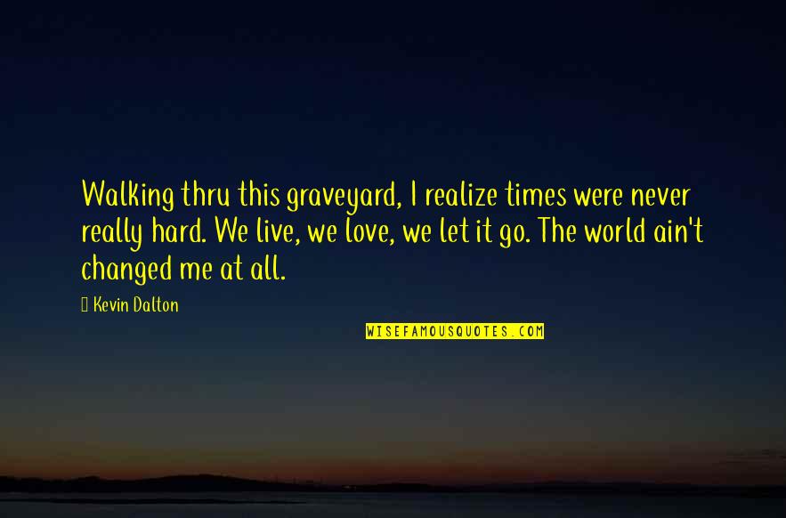 Hard Times Love You Quotes By Kevin Dalton: Walking thru this graveyard, I realize times were